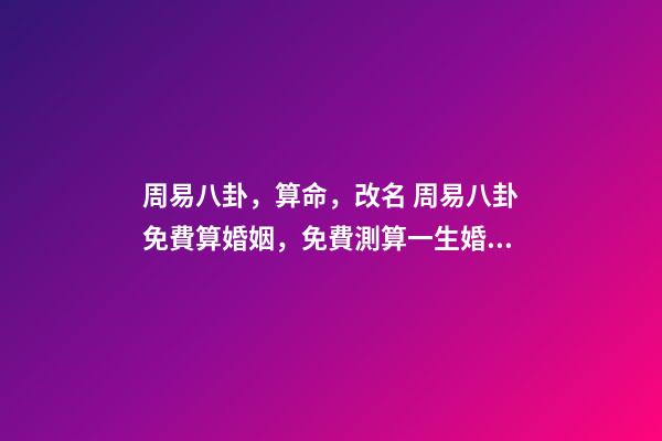 周易八卦，算命，改名 周易八卦免費算婚姻，免費測算一生婚姻？-第1張-觀點-玄機派